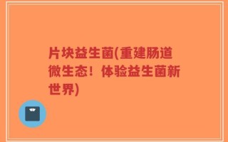 片块益生菌(重建肠道微生态！体验益生菌新世界)