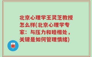 北京心理学王灵芝教授怎么样(北京心理学专家：与压力和睦相处，关键是如何管理情绪)