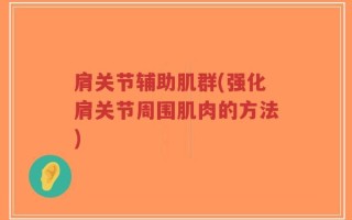 肩关节辅助肌群(强化肩关节周围肌肉的方法)