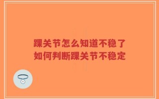 踝关节怎么知道不稳了如何判断踝关节不稳定