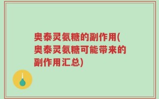 奥泰灵氨糖的副作用(奥泰灵氨糖可能带来的副作用汇总)