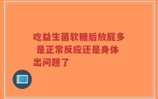 吃益生菌软糖后放屁多 是正常反应还是身体出问题了