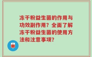 冻干粉益生菌的作用与功效副作用？全面了解冻干粉益生菌的使用方法和注意事项？