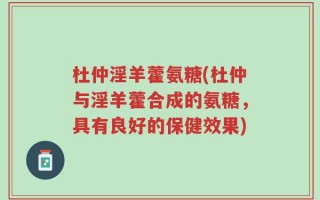 杜仲淫羊藿氨糖(杜仲与淫羊藿合成的氨糖，具有良好的保健效果)