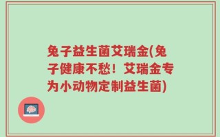 兔子益生菌艾瑞金(兔子健康不愁！艾瑞金专为小动物定制益生菌)
