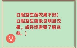 口服益生菌效果不好(口服益生菌未见明显效果，或许你需要了解这些。)
