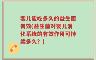 婴儿能吃多久的益生菌有效(益生菌对婴儿消化系统的有效作用可持续多久？)