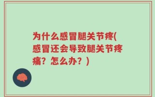 为什么感冒腿关节疼(感冒还会导致腿关节疼痛？怎么办？)