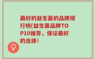 最好的益生菌的品牌排行榜(益生菌品牌TOP10推荐，保证最好的选择！
