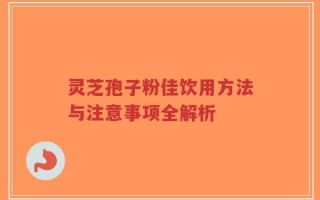 灵芝孢子粉佳饮用方法与注意事项全解析