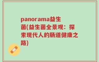 panorama益生菌(益生菌全景观：探索现代人的肠道健康之路)