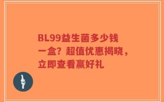 BL99益生菌多少钱一盒？超值优惠揭晓，立即查看赢好礼