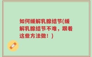 如何缓解乳腺结节(缓解乳腺结节不难，跟着这些方法做！)