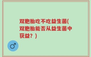 双胞胎吃不吃益生菌(双胞胎能否从益生菌中获益？)