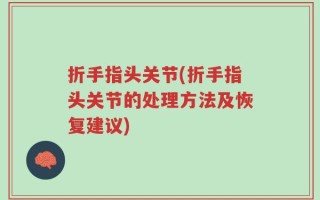 折手指头关节(折手指头关节的处理方法及恢复建议)