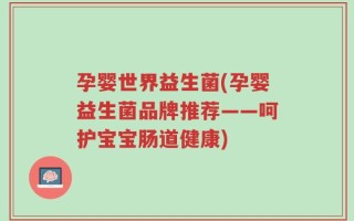 孕婴世界益生菌(孕婴益生菌品牌推荐——呵护宝宝肠道健康)