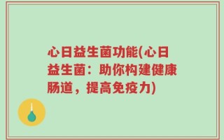 心日益生菌功能(心日益生菌：助你构建健康肠道，提高免疫力)