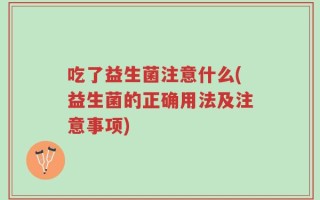 吃了益生菌注意什么(益生菌的正确用法及注意事项)