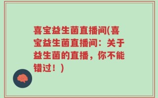 喜宝益生菌直播间(喜宝益生菌直播间：关于益生菌的直播，你不能错过！)