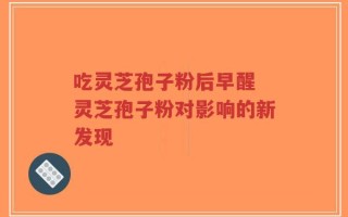吃灵芝孢子粉后早醒 灵芝孢子粉对影响的新发现