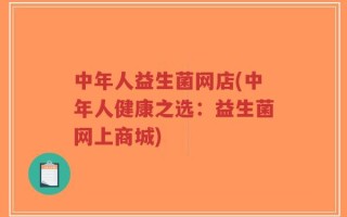 中年人益生菌网店(中年人健康之选：益生菌网上商城)