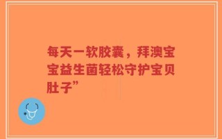 每天一软胶囊，拜澳宝宝益生菌轻松守护宝贝肚子”