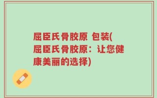 屈臣氏骨胶原 包装(屈臣氏骨胶原：让您健康美丽的选择)