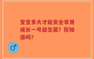 宝宝多大才能安全享用成长一号益生菌？你知道吗？
