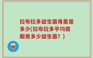 拉布拉多益生菌用量是多少(拉布拉多平均需服用多少益生菌？)