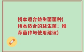 桥本适合益生菌菌种(桥本适合的益生菌：推荐菌种与使用建议)