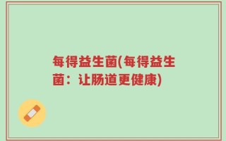 每得益生菌(每得益生菌：让肠道更健康)