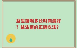 益生菌喝多长时间最好？益生菌的正确吃法？