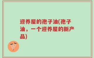 迎养屋的孢子油(孢子油，一个迎养屋的新产品)
