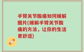 手臂关节酸痛如何缓解图片(缓解手臂关节酸痛的方法，让你的生活更舒适)