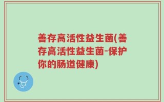 善存高活性益生菌(善存高活性益生菌-保护你的肠道健康)