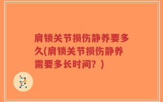 肩锁关节损伤静养要多久(肩锁关节损伤静养需要多长时间？)