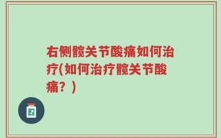 右侧髋关节酸痛如何治疗(如何治疗髋关节酸痛？)