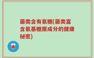 菌类含有氨糖(菌类富含氨基糖原成分的健康秘密)