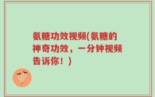 氨糖功效视频(氨糖的神奇功效，一分钟视频告诉你！)