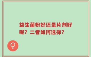 益生菌粉好还是片剂好呢？二者如何选择？