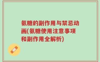 氨糖的副作用与禁忌动画(氨糖使用注意事项和副作用全解析)