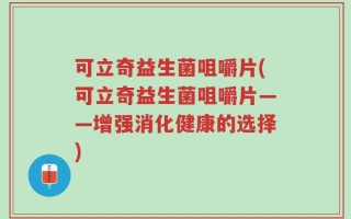 可立奇益生菌咀嚼片(可立奇益生菌咀嚼片——增强消化健康的选择)