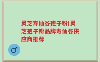 灵芝寿仙谷孢子粉(灵芝孢子粉品牌寿仙谷供应商推荐