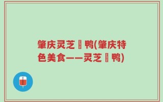 肇庆灵芝炆鸭(肇庆特色美食——灵芝炆鸭)