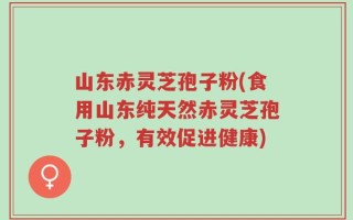 山东赤灵芝孢子粉(食用山东纯天然赤灵芝孢子粉，有效促进健康)