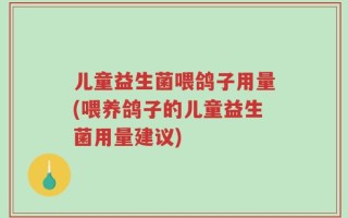 儿童益生菌喂鸽子用量(喂养鸽子的儿童益生菌用量建议)