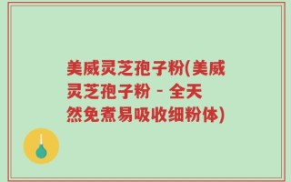 美威灵芝孢子粉(美威灵芝孢子粉 - 全天然免煮易吸收细粉体)