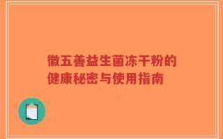 徽五善益生菌冻干粉的健康秘密与使用指南