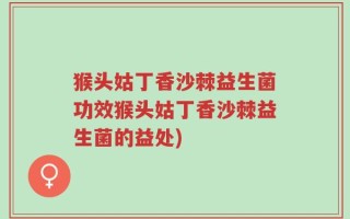 猴头姑丁香沙棘益生菌功效猴头姑丁香沙棘益生菌的益处)