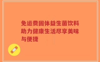 免运费固体益生菌饮料助力健康生活尽享美味与便捷